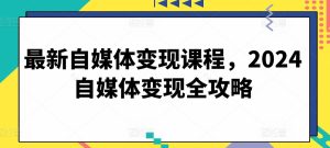 最新自媒体变现课程,2024自媒体变现全攻略-21资源库