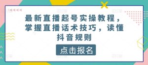 最新直播起号实操教程,掌握直播话术技巧,读懂抖音规则-21资源库