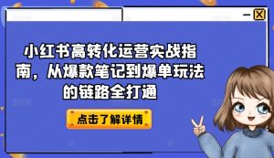 小红书高转化运营实战指南,从爆款笔记到爆单玩法的链路全打通-21资源库