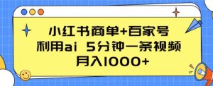 小红书商单+百家号,利用ai 5分钟一条视频,月入1000+【揭秘】-21资源库