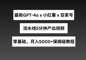 最新GPT4o结合小红书商单+百家号，流水线5分钟产出视频，月入5000+【揭秘】-21资源库