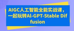 AIGC人工智能全能实战课,一起玩转Al-GPT-Stable Diffusion-21资源库