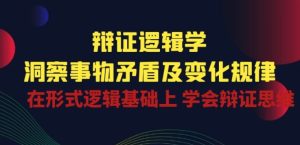 辩证 逻辑学 | 洞察 事物矛盾及变化规律 在形式逻辑基础上 学会辩证思维-21资源库