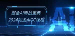 掘金AI商战宝典-系统班:2024掘金AIGC课程(30节视频课)-21资源库