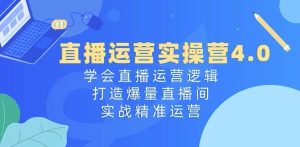 直播运营实操营4.0：学会直播运营逻辑，打造爆量直播间，实战精准运营-21资源库