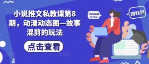 小说推文私教课第8期，动漫动态图—故事混剪的玩法-21资源库