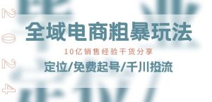 全域电商-粗暴玩法课:10亿销售经验干货分享!定位/免费起号/千川投流-21资源库