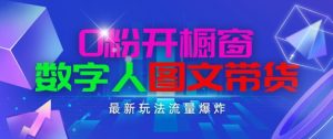 抖音最新项目，0粉开橱窗，数字人图文带货，流量爆炸，简单操作，日入1K+【揭秘】-21资源库