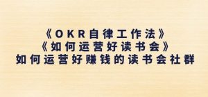 《OKR自律工作法》+《如何运营好读书会》如何运营好赚钱的读书会社群-21资源库