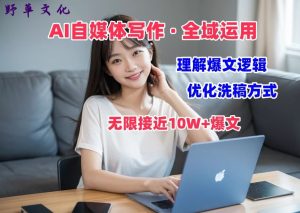 AI自媒体写作 → 价值变现，剖析爆文逻辑，无限接近10W+爆文体验课【揭秘】-21资源库