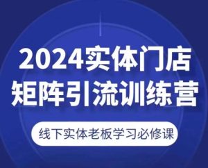 2024实体门店矩阵引流训练营,线下实体老板学习必修课-21资源库