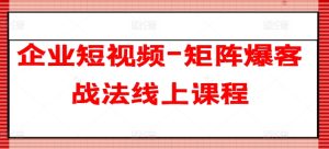 企业短视频-矩阵爆客战法线上课程-21资源库