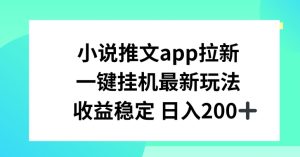小说推文APP拉新,一键挂JI新玩法,收益稳定日入200+【揭秘】-21资源库