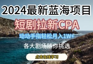 2024最新蓝海项日,短剧拉新CPA,动动手指轻松月入1W,全各大剧场随你挑选【揭秘】-21资源库