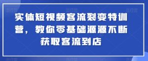 实体短视频客流裂变特训营，教你零基础源源不断获取客流到店-21资源库