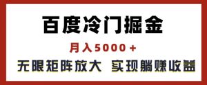 百度冷门掘金,月入5000+,无限矩阵放大,实现管道躺赚收益【揭秘】-21资源库