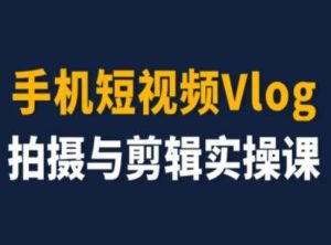 手机短视频Vlog拍摄与剪辑实操课,小白变大师-21资源库