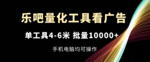 乐吧量化工具看广告,单工具4-6米,批量1w+,手机电脑均可操作【揭秘】-21资源库