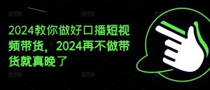 2024教你做好口播短视频带货，2024再不做带货就真晚了-21资源库