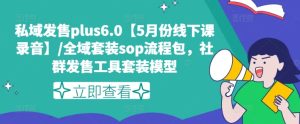 私域发售plus6.0【5月份线下课录音】/全域套装sop流程包，社群发售工具套装模型-21资源库