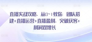 直播实战攻略，​从0~1教你：团队搭建+直播运营+直播盈利，突破获客+利润双增长-21资源库