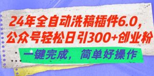 24年全自动洗稿插件6.0.公众号轻松日引300+创业粉，一键完成，简单好操作【揭秘】-21资源库