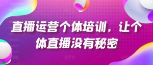 直播运营个体培训，让个体直播没有秘密，起号、货源、单品打爆、投流等玩法-21资源库