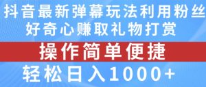 抖音弹幕最新玩法,利用粉丝好奇心赚取礼物打赏,轻松日入1000+-21资源库
