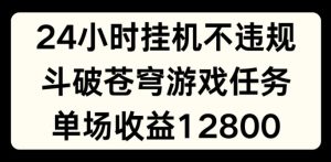24小时无人挂JI不违规，斗破苍穹游戏任务，单场直播最高收益1280【揭秘】-21资源库