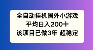 全自动挂机国外小游戏，平均日入200+，此项目已经做了3年 稳定持久【揭秘】-21资源库