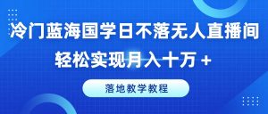 冷门蓝海国学日不落无人直播间，轻松实现月入十万+，落地教学教程【揭秘】-21资源库