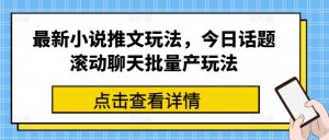 最新小说推文玩法，今日话题滚动聊天批量产玩法-21资源库