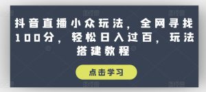 抖音直播小众玩法，全网寻找100分，轻松日入过百，玩法搭建教程【揭秘】-21资源库