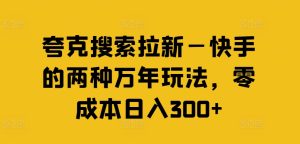 夸克搜索拉新—快手的两种万年玩法，零成本日入300+-21资源库