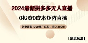 【顶流玩法】拼多多免费领取1700红包、无人直播0成本矩阵日入2000+【揭秘】-21资源库
