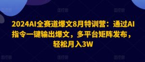 2024AI全赛道爆文8月特训营：通过AI指令一键输出爆文，多平台矩阵发布，轻松月入3W【揭秘】-21资源库