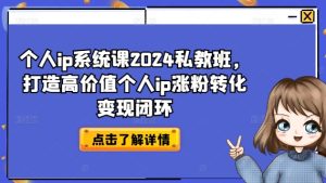 个人ip系统课2024私教班,打造高价值个人ip涨粉转化变现闭环-21资源库