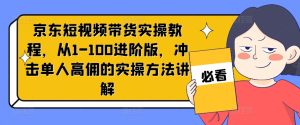 京东短视频带货实操教程,从1-100进阶版,冲击单人高佣的实操方法讲解-21资源库