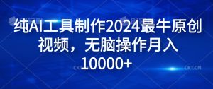 纯AI工具制作2024最牛原创视频,无脑操作月入1W+【揭秘】-21资源库