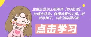 主播运营线上陪跑课【8月新课】,拉爆自然流,做懂流量的主播,新规政策下,自然流破圈攻略-21资源库