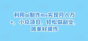 利用ai制作mv实现月入万+,小众项目,轻松做副业,简单好操作【揭秘】-21资源库