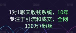 1对1聊天收钱系统,10年专注于引流和成交,全网130万+粉丝-21资源库