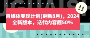 自媒体变现计划(更新8月),2024全新版本,迭代内容超50%-21资源库