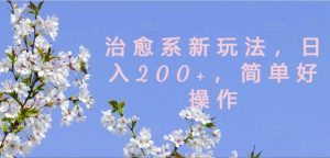 治愈系新玩法,日入200+,简单好操作【揭秘】-21资源库