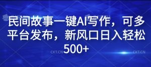 民间故事一键AI写作,可多平台发布,新风口日入轻松500+【揭秘】-21资源库