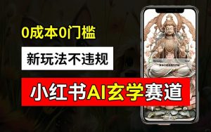 小红书玄学赛道AI新玩法,不违规不封号,0成本0投入,AI批量生成,已有账号变现2w+【揭秘】-21资源库