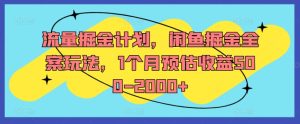 流量掘金计划，闲鱼掘金全案玩法，1个月预估收益500-2000+-21资源库