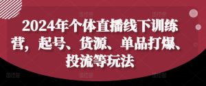 2024年个体直播训练营,起号、货源、单品打爆、投流等玩法-21资源库