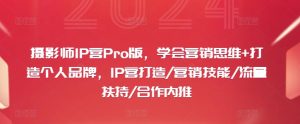 摄影师IP营Pro版,学会营销思维+打造个人品牌,IP营打造/营销技能/流量扶持/合作内推-21资源库
