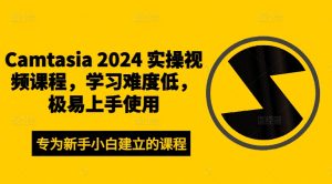 Camtasia 2024 实操视频课程，学习难度低，极易上手使用-21资源库